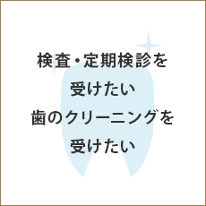 検査・定期検診を受けたい 歯のクリーニングを受けたい