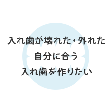 入れ歯が壊れた・外れた 自分に合う入れ歯を作りたい