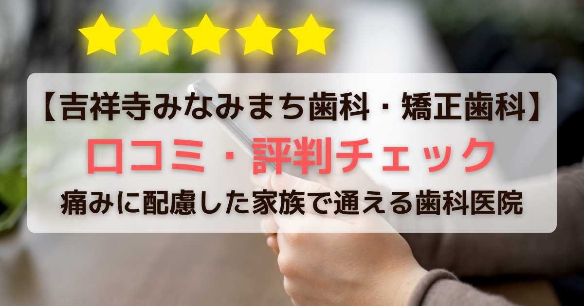 【吉祥寺みなみまち歯科・矯正歯科】口コミ・評判チェック｜痛みに配慮した家族で通える歯科医院